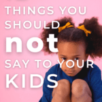 12 Things You Should NOT Say To Your Kids | This Time Of Mine
