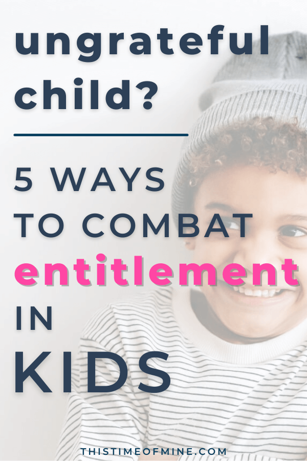 Ungrateful Child? 5 Ways To Combat Entitlement In Kids | This Time Of Mine