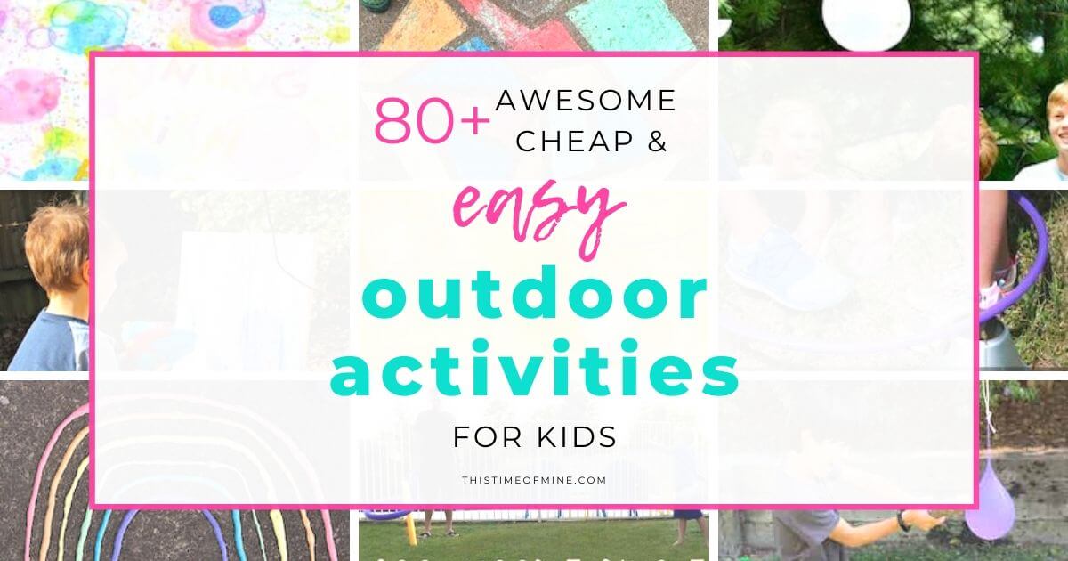 80+ Awesome, Cheap And Easy Outdoor Activities For Kids - This Time of Mine